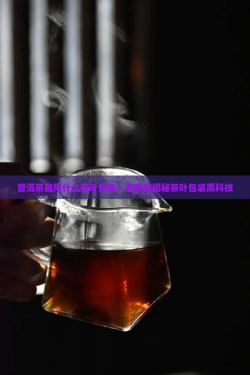 普洱茶能用什么茶叶包装