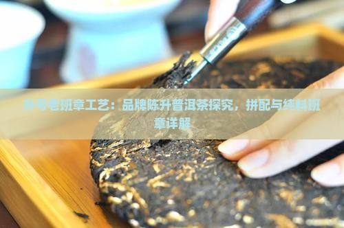 陈升号老班章加工工艺