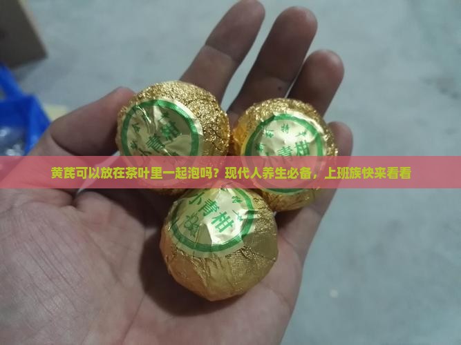 黄芪可以放在茶叶里一起泡吗
