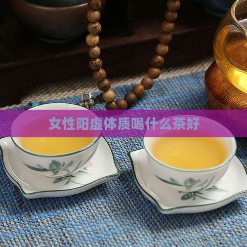 女性阳虚体质喝什么茶好