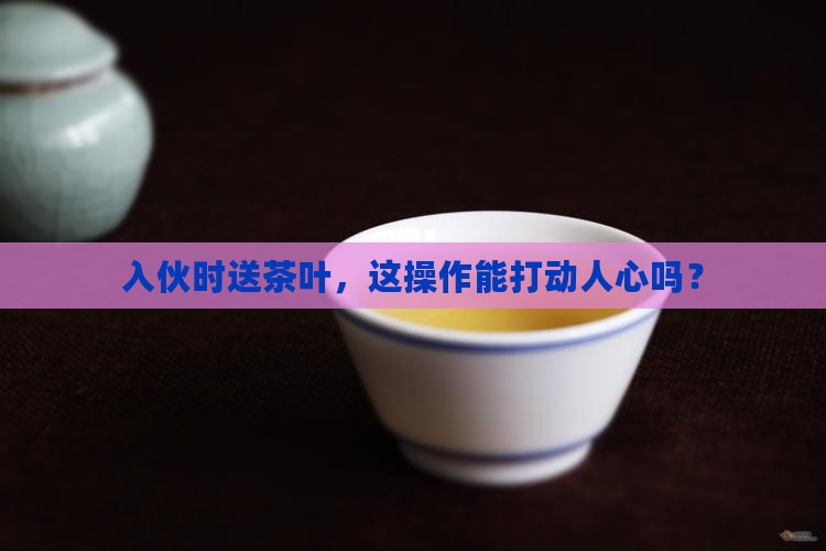 入伙可以送茶叶吗