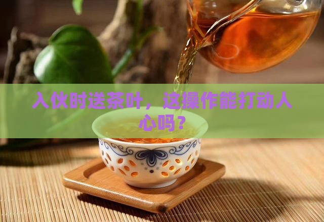 入伙可以送茶叶吗