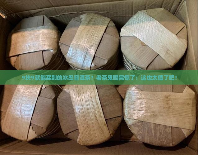 9块9的冰岛普洱茶测评