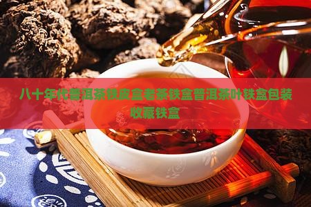 八十年代普洱茶铁皮盒