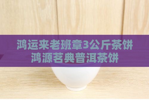 鸿运来老班章3公斤茶饼