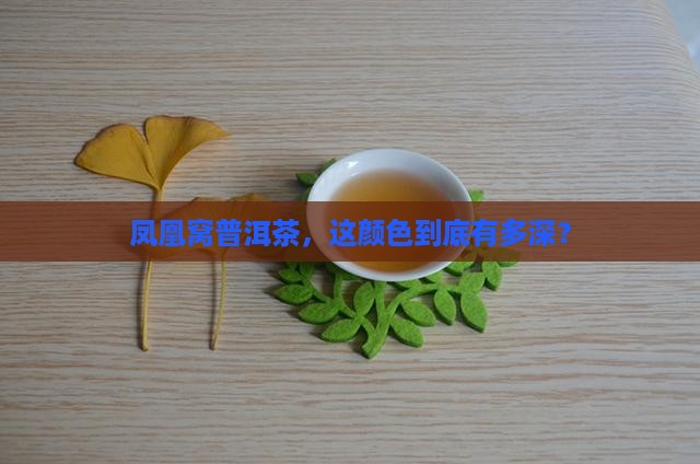 凤凰窝普洱茶颜色深吗