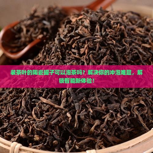 装茶叶的陶瓷罐子可以泡茶吗