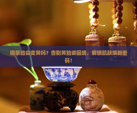 喝茶脸会变黄吗