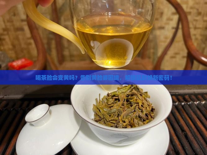 喝茶脸会变黄吗