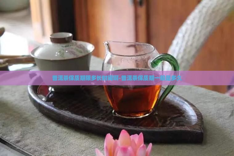普洱茶保质期限多长时间啊