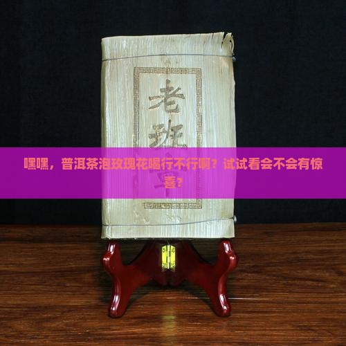 普洱茶冲玫瑰花可以吗 普洱茶冲玫瑰花可以吗