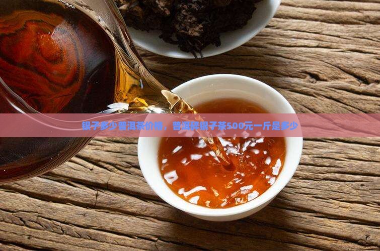 碎银子茶500元一斤是多少