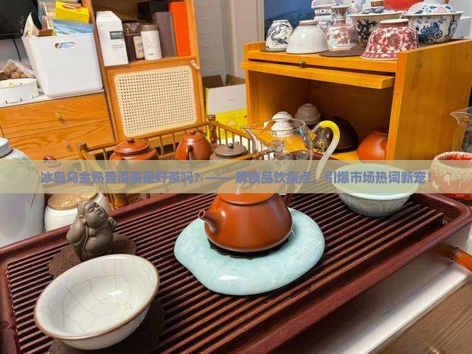 冰岛乌金熟普洱茶是好茶吗