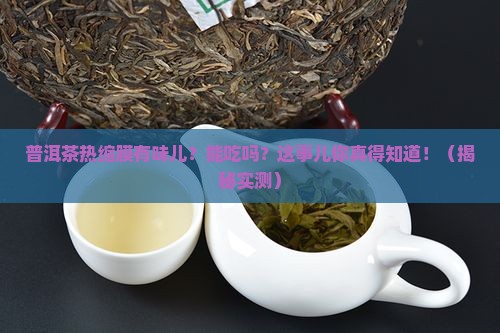 普洱茶热缩膜有味道吗能吃吗