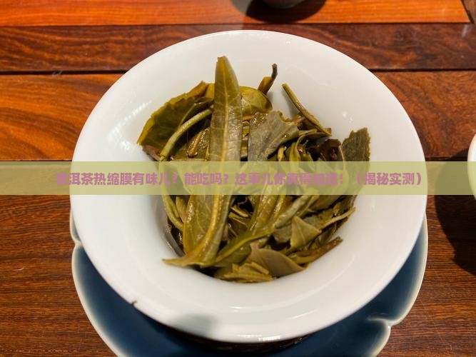 普洱茶热缩膜有味道吗能吃吗