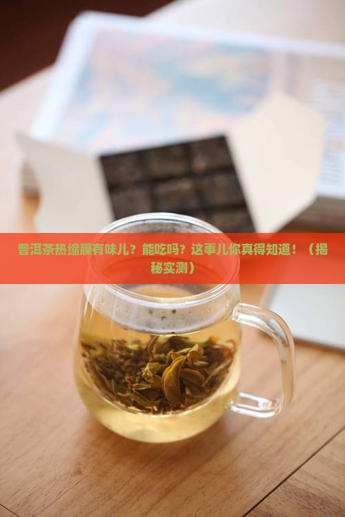 普洱茶热缩膜有味道吗能吃吗