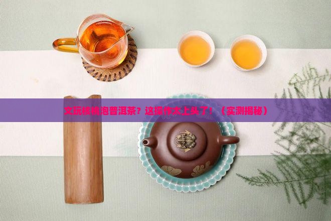 文玩核桃泡普洱茶