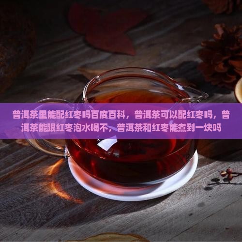 普洱茶里能配红枣吗百度百科