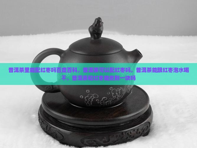 普洱茶里能配红枣吗百度百科