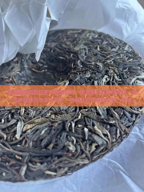 普洱茶里能配红枣吗百度百科