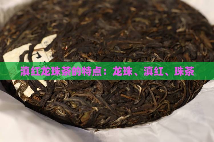 滇红龙珠茶的特点滇红龙珠茶