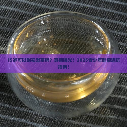 15岁可以喝祛湿茶吗