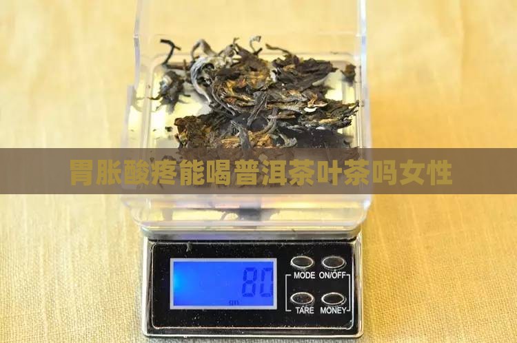 胃胀酸疼能喝普洱茶叶茶吗