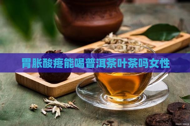 胃胀酸疼能喝普洱茶叶茶吗