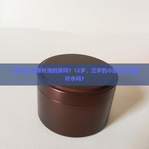 小孩可以喝茶叶泡的茶吗
