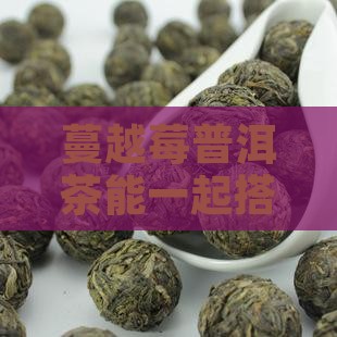 普洱茶能和蔓越莓一起喝吗