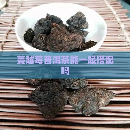 普洱茶能和蔓越莓一起喝吗