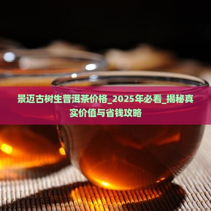 景迈古树生普洱茶价格