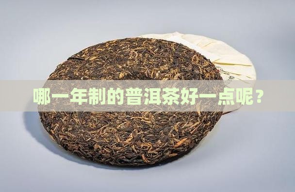 哪一年制的普洱茶好一点 哪一年制的普洱茶好一点