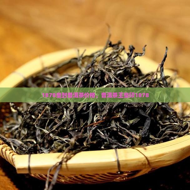 1878皇封普洱茶价格