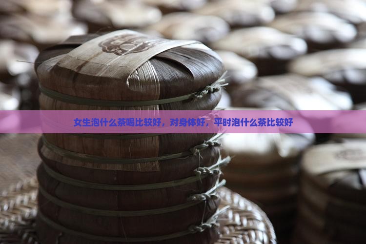 女生泡什么茶喝比较好