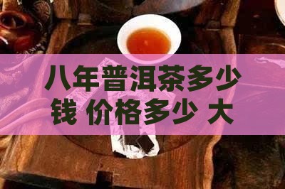 零八年普洱茶多少钱 零八年普洱茶多少钱