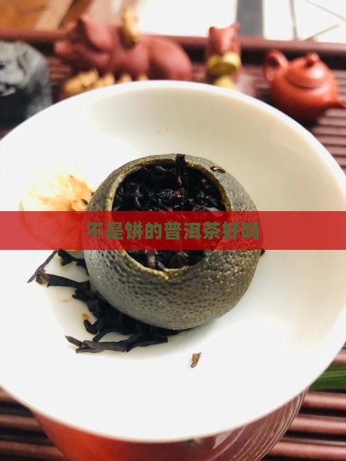 不是饼的普洱茶好吗