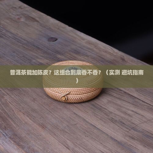 普洱茶能加陈皮吗