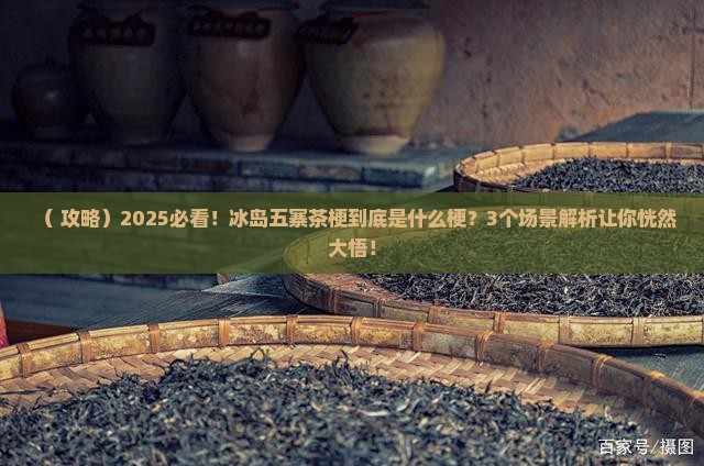 冰岛五寨茶梗是什么梗