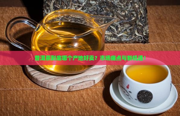 普洱茶在哪个产地好卖