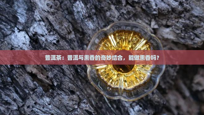 普洱茶可以做熏香吗吗为什么