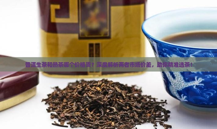 普洱生茶和熟茶哪个价格贵