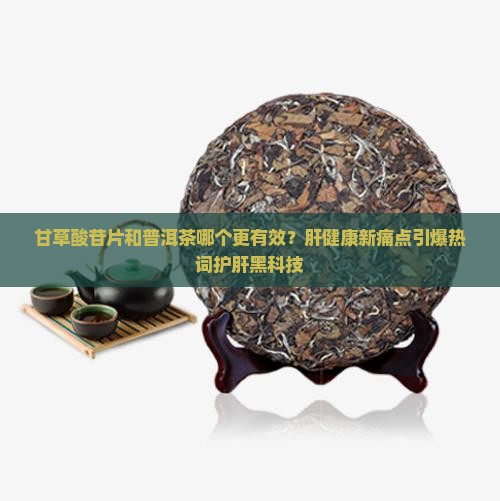 甘草酸苷片和普洱茶的区别