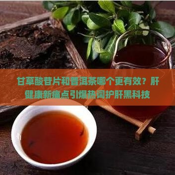 甘草酸苷片和普洱茶的区别