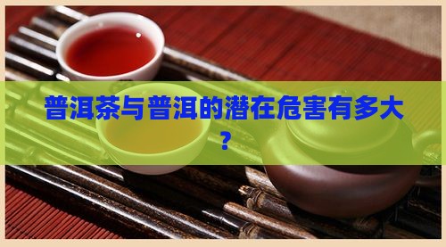 古树普洱茶危害有多大啊