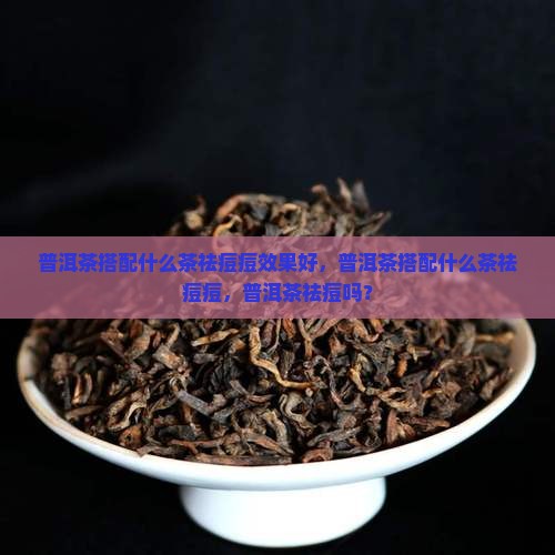 普洱茶搭配什么茶祛痘痘