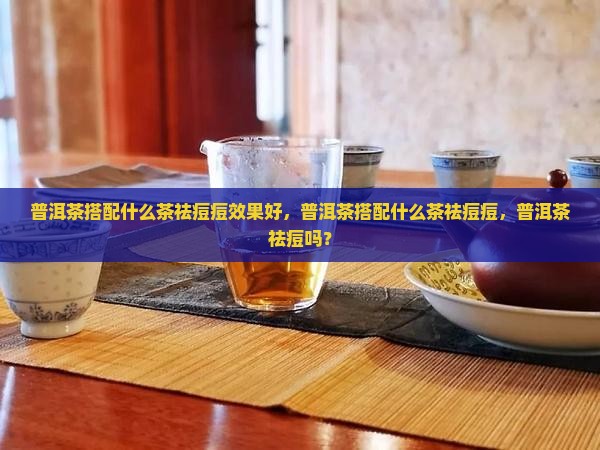 普洱茶搭配什么茶祛痘痘