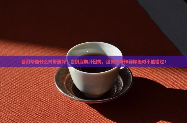 普洱茶加什么对肝脏好吗