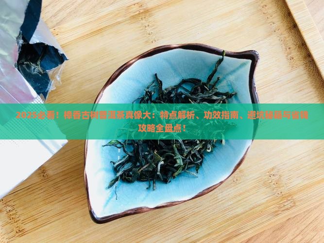 樟香古树普洱茶的特点和功效