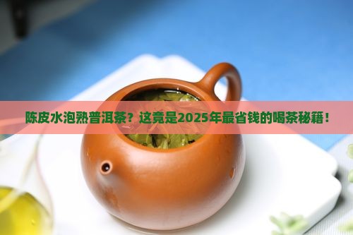 陈皮水泡熟普洱茶